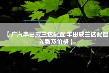 【广汽丰田威兰达配置,丰田威兰达配置参数及价格】