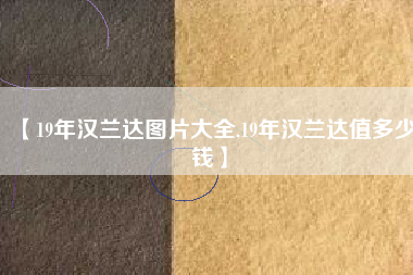 【19年汉兰达图片大全,19年汉兰达值多少钱】