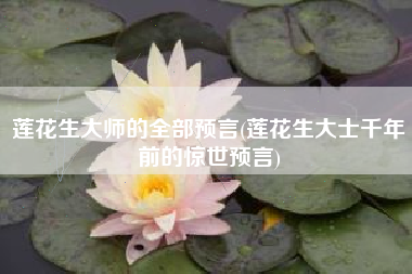 莲花生大师的全部预言(莲花生大士千年前的惊世预言)