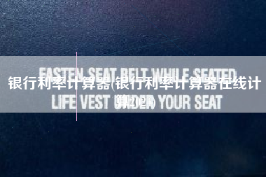 银行利率计算器(银行利率计算器在线计算2024) 银行利率计算器(银行利率计算器在线计算2024)