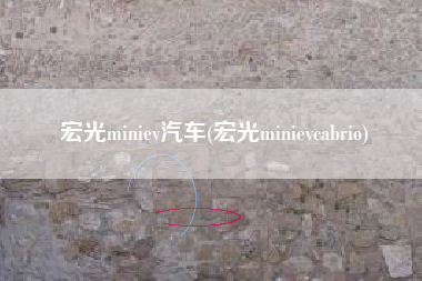 宏光miniev汽车(宏光minievcabrio) 宏光miniev汽车(宏光minievcabrio)