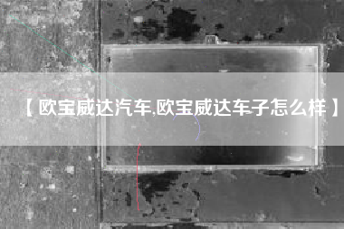 【欧宝威达汽车,欧宝威达车子怎么样】