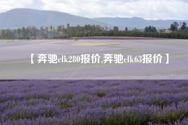 【奔驰clk280报价,奔驰clk63报价】 【奔驰clk280报价,奔驰clk63报价】