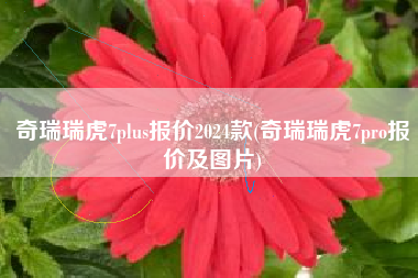 奇瑞瑞虎7plus报价2024款(奇瑞瑞虎7pro报价及图片) 奇瑞瑞虎7plus报价2024款(奇瑞瑞虎7pro报价及图片)