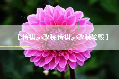 【传祺ga6改装,传祺ga6改装轮毂】 【传祺ga6改装,传祺ga6改装轮毂】