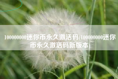 100000000迷你币永久激活码(100000000迷你币永久激活码新版本)