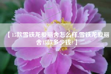 【15款雪铁龙爱丽舍怎么样,雪铁龙爱丽舍15款多少钱?】 【15款雪铁龙爱丽舍怎么样,雪铁龙爱丽舍15款多少钱?】