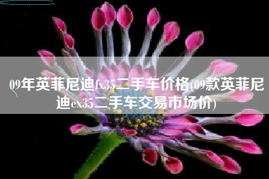 09年英菲尼迪fx35二手车价格(09款英菲尼迪ex35二手车交易市场价) 09年英菲尼迪fx35二手车价格(09款英菲尼迪ex35二手车交易市场价)