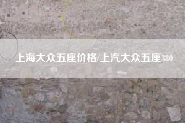 上海大众五座价格/上汽大众五座380