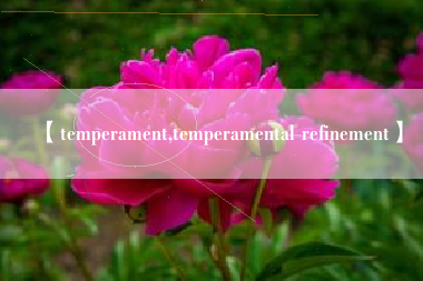 【temperament,temperamental refinement】