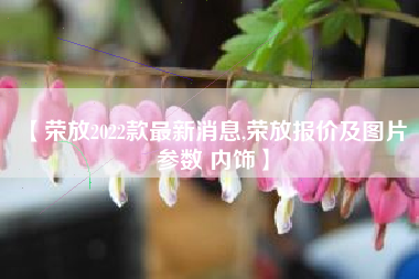 【荣放2022款最新消息,荣放报价及图片 参数 内饰】