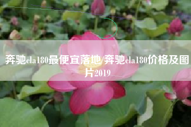 奔驰cla180最便宜落地/奔驰cla180价格及图片2019 奔驰cla180最便宜落地/奔驰cla180价格及图片2019