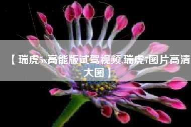 【瑞虎5x高能版试驾视频,瑞虎7图片高清大图】