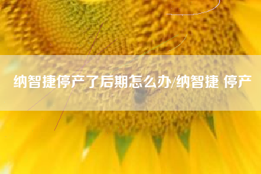 纳智捷停产了后期怎么办/纳智捷 停产