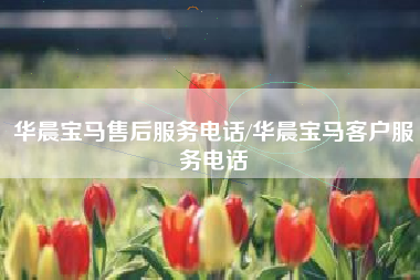 华晨宝马售后服务电话/华晨宝马客户服务电话