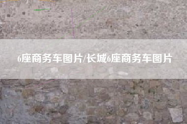 6座商务车图片/长城6座商务车图片 6座商务车图片/长城6座商务车图片